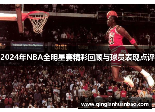 2024年NBA全明星赛精彩回顾与球员表现点评