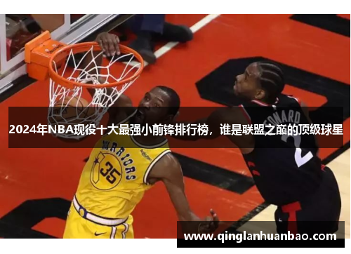 2024年NBA现役十大最强小前锋排行榜，谁是联盟之巅的顶级球星