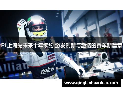 F1上海站未来十年续约 激发创新与激情的赛车新篇章