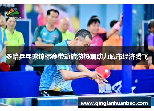 多哈乒乓球锦标赛带动旅游热潮助力城市经济腾飞 多哈乒乓球锦标赛带动旅游热潮助力城市经济腾飞