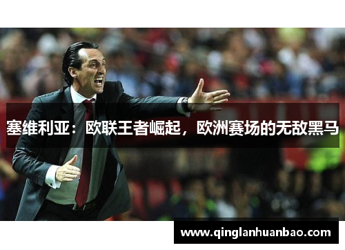 塞维利亚:欧联王者崛起,欧洲赛场的无敌黑马 塞维利亚:欧联王者崛起,欧洲赛场的无敌黑马