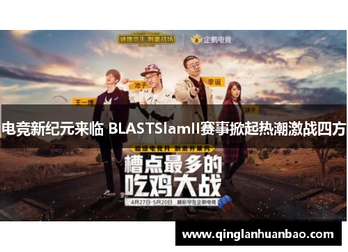 电竞新纪元来临 BLASTSlamII赛事掀起热潮激战四方 电竞新纪元来临 BLASTSlamII赛事掀起热潮激战四方