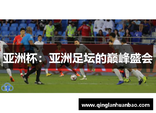 亚洲杯:亚洲足坛的巅峰盛会 亚洲杯:亚洲足坛的巅峰盛会