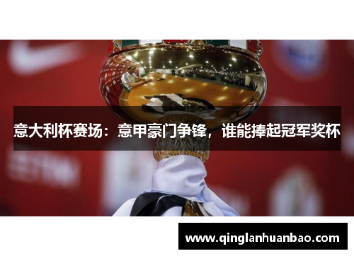 意大利杯赛场:意甲豪门争锋,谁能捧起冠军奖杯 意大利杯赛场:意甲豪门争锋,谁能捧起冠军奖杯