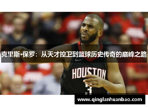 克里斯·保罗:从天才控卫到篮球历史传奇的巅峰之路 克里斯·保罗:从天才控卫到篮球历史传奇的巅峰之路