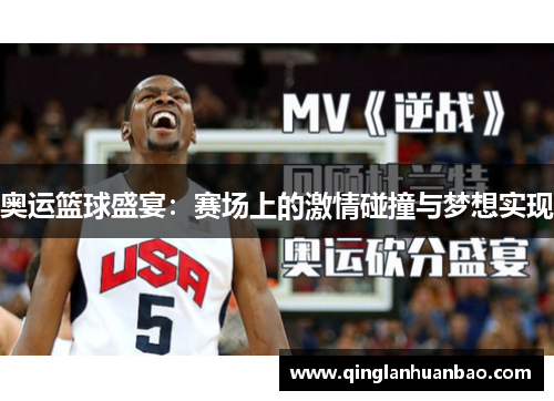 奥运篮球盛宴:赛场上的激情碰撞与梦想实现 奥运篮球盛宴:赛场上的激情碰撞与梦想实现