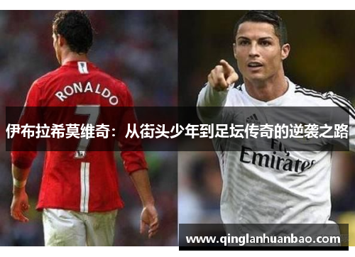 伊布拉希莫维奇:从街头少年到足坛传奇的逆袭之路 伊布拉希莫维奇:从街头少年到足坛传奇的逆袭之路
