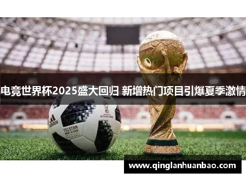 电竞世界杯2025盛大回归 新增热门项目引爆夏季激情 电竞世界杯2025盛大回归 新增热门项目引爆夏季激情