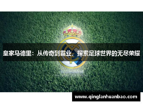 皇家马德里:从传奇到霸业,探索足球世界的无尽荣耀 皇家马德里:从传奇到霸业,探索足球世界的无尽荣耀