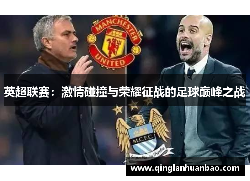 英超联赛:激情碰撞与荣耀征战的足球巅峰之战 英超联赛:激情碰撞与荣耀征战的足球巅峰之战