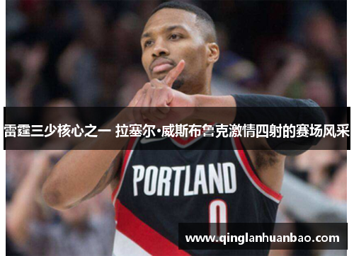 雷霆三少核心之一 拉塞尔·威斯布鲁克激情四射的赛场风采 雷霆三少核心之一 拉塞尔·威斯布鲁克激情四射的赛场风采