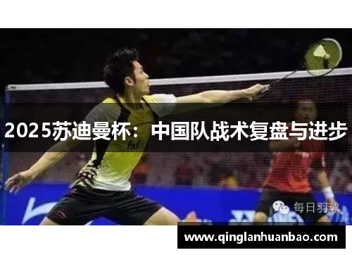 2025苏迪曼杯:中国队战术复盘与进步 2025苏迪曼杯:中国队战术复盘与进步