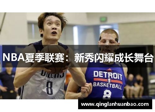 NBA夏季联赛:新秀闪耀成长舞台 NBA夏季联赛:新秀闪耀成长舞台