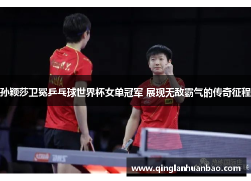 孙颖莎卫冕乒乓球世界杯女单冠军 展现无敌霸气的传奇征程 孙颖莎卫冕乒乓球世界杯女单冠军 展现无敌霸气的传奇征程