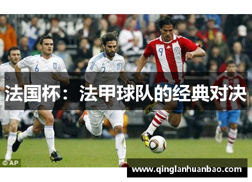 法国杯:法甲球队的经典对决 法国杯:法甲球队的经典对决