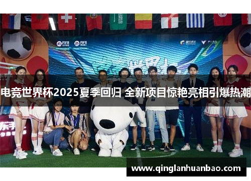 电竞世界杯2025夏季回归 全新项目惊艳亮相引爆热潮 电竞世界杯2025夏季回归 全新项目惊艳亮相引爆热潮