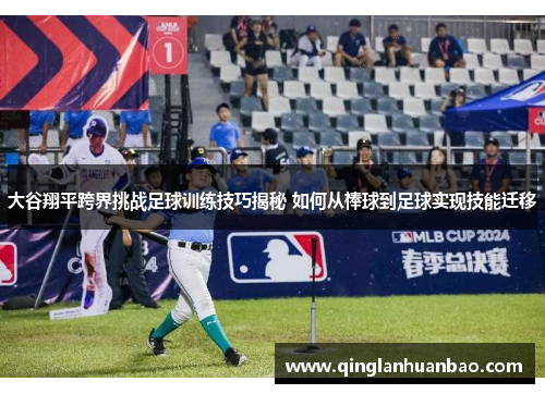 大谷翔平跨界挑战足球训练技巧揭秘 如何从棒球到足球实现技能迁移 大谷翔平跨界挑战足球训练技巧揭秘 如何从棒球到足球实现技能迁移