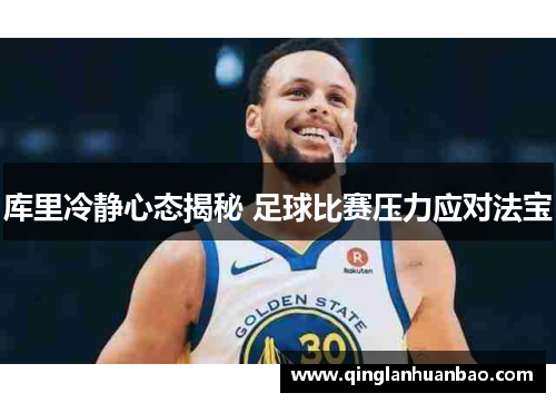 库里冷静心态揭秘 足球比赛压力应对法宝 库里冷静心态揭秘 足球比赛压力应对法宝