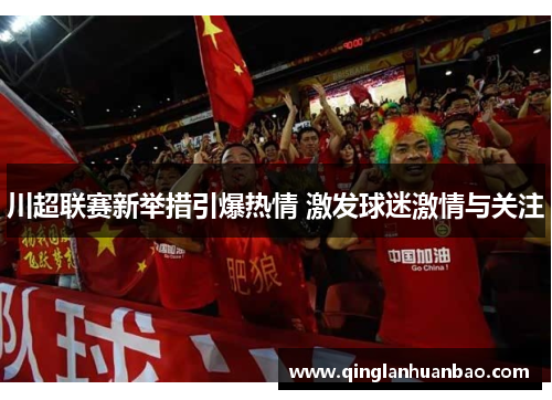 川超联赛新举措引爆热情 激发球迷激情与关注 川超联赛新举措引爆热情 激发球迷激情与关注