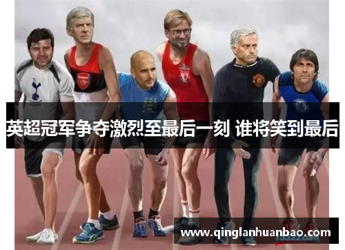 英超冠军争夺激烈至最后一刻 谁将笑到最后 英超冠军争夺激烈至最后一刻 谁将笑到最后