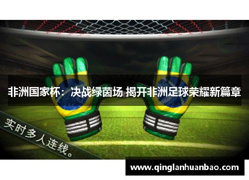 非洲国家杯:决战绿茵场 揭开非洲足球荣耀新篇章 非洲国家杯:决战绿茵场 揭开非洲足球荣耀新篇章