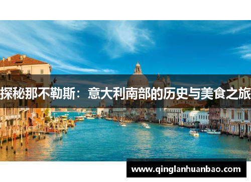 探秘那不勒斯:意大利南部的历史与美食之旅 探秘那不勒斯:意大利南部的历史与美食之旅