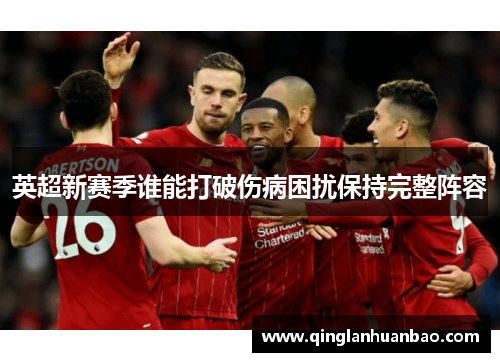 英超新赛季谁能打破伤病困扰保持完整阵容 英超新赛季谁能打破伤病困扰保持完整阵容