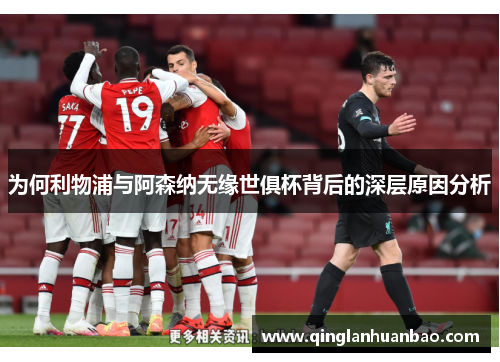 为何利物浦与阿森纳无缘世俱杯背后的深层原因分析 为何利物浦与阿森纳无缘世俱杯背后的深层原因分析