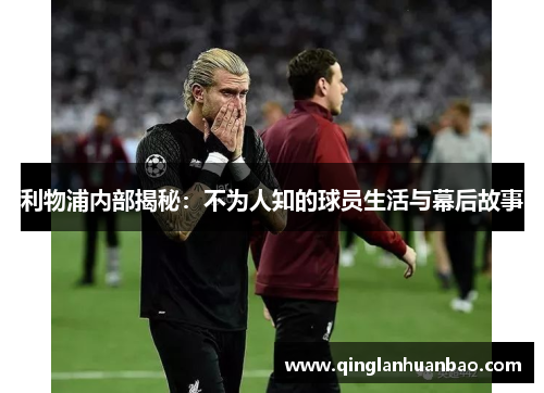 利物浦内部揭秘:不为人知的球员生活与幕后故事 利物浦内部揭秘:不为人知的球员生活与幕后故事