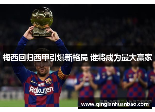 梅西回归西甲引爆新格局 谁将成为最大赢家 梅西回归西甲引爆新格局 谁将成为最大赢家