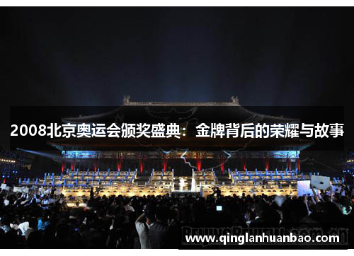 2008北京奥运会颁奖盛典:金牌背后的荣耀与故事 2008北京奥运会颁奖盛典:金牌背后的荣耀与故事
